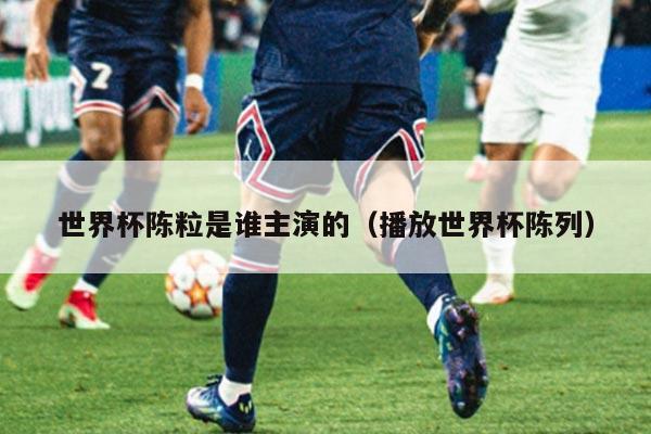 世界杯陈粒是谁主演的（播放世界杯陈列）