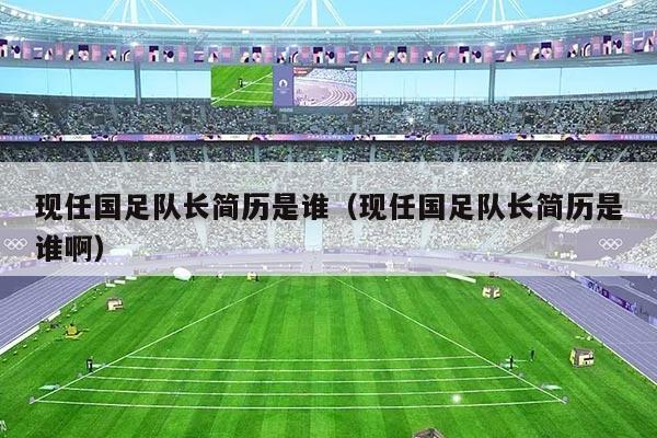 现任国足队长简历是谁(现任国足队长简历是谁啊)