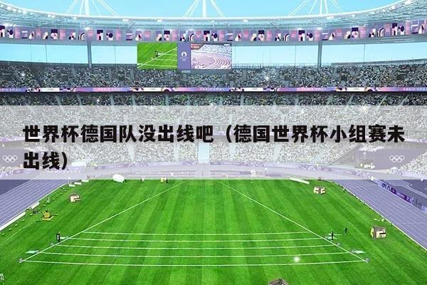 世界杯德国队没出线吧(德国世界杯小组赛未出线)