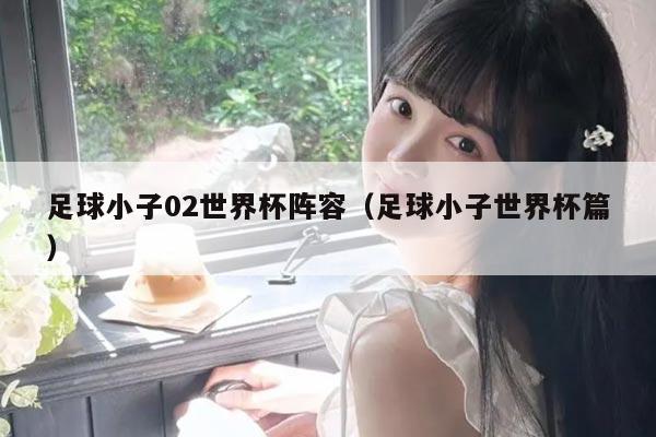 足球小子02世界杯阵容(足球小子世界杯篇)