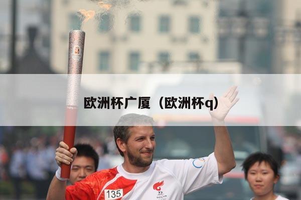 欧洲杯广厦(欧洲杯q)