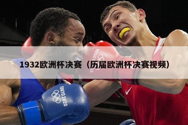 详细阅读:1932欧洲杯决赛(历届欧洲杯决赛视频) 1932欧洲杯决赛(历届欧洲杯决赛视频)