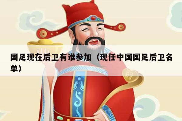 详细阅读:国足现在后卫有谁参加(现任中国国足后卫名单) 国足现在后卫有谁参加(现任中国国足后卫名单)